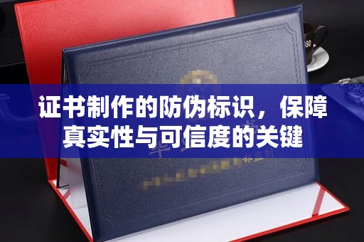 平川证书制作的防伪标识，保障真实性与可信度的关键