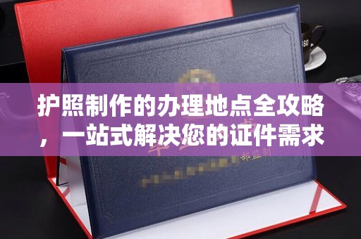 绿春护照制作的办理地点全攻略，一站式解决您的证件需求