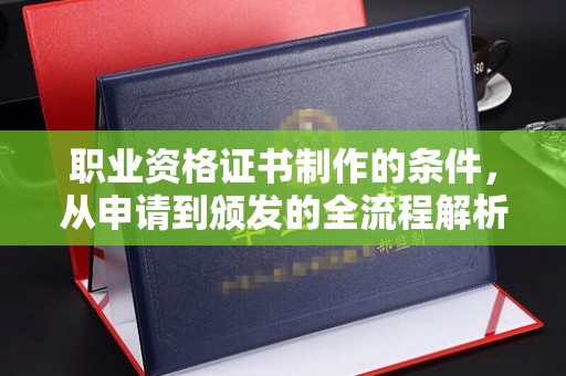 茶山职业资格证书制作的条件，从申请到颁发的全流程解析