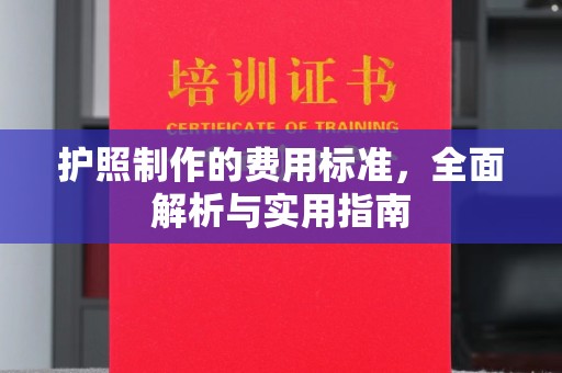 三义护照制作的费用标准，全面解析与实用指南
